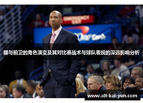 腰与前卫的角色演变及其对比赛战术与球队表现的深远影响分析 腰与前卫的角色演变及其对比赛战术与球队表现的深远影响分析