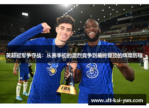 英超冠军争夺战:从赛季初的激烈竞争到最终登顶的辉煌历程 英超冠军争夺战:从赛季初的激烈竞争到最终登顶的辉煌历程