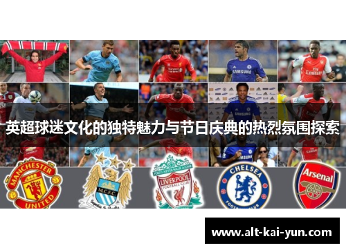 英超球迷文化的独特魅力与节日庆典的热烈氛围探索