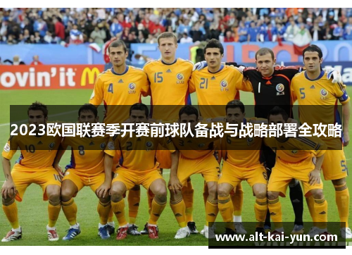 2023欧国联赛季开赛前球队备战与战略部署全攻略 2023欧国联赛季开赛前球队备战与战略部署全攻略