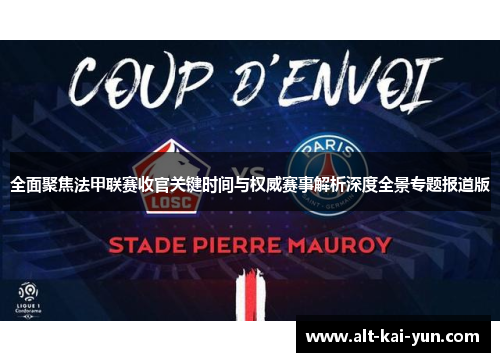 全面聚焦法甲联赛收官关键时间与权威赛事解析深度全景专题报道版