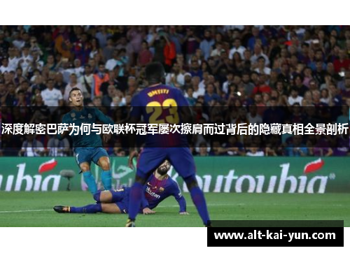 深度解密巴萨为何与欧联杯冠军屡次擦肩而过背后的隐藏真相全景剖析