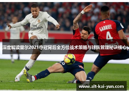 深度解读里尔2021夺冠背后全方位战术策略与球队管理秘诀核心