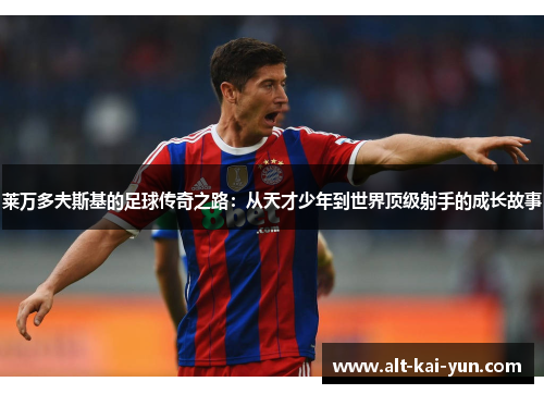 莱万多夫斯基的足球传奇之路：从天才少年到世界顶级射手的成长故事