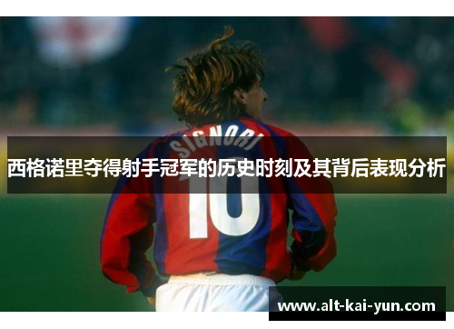 西格诺里夺得射手冠军的历史时刻及其背后表现分析