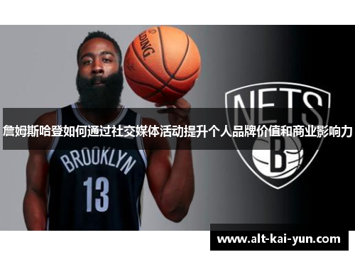 詹姆斯哈登如何通过社交媒体活动提升个人品牌价值和商业影响力 詹姆斯哈登如何通过社交媒体活动提升个人品牌价值和商业影响力