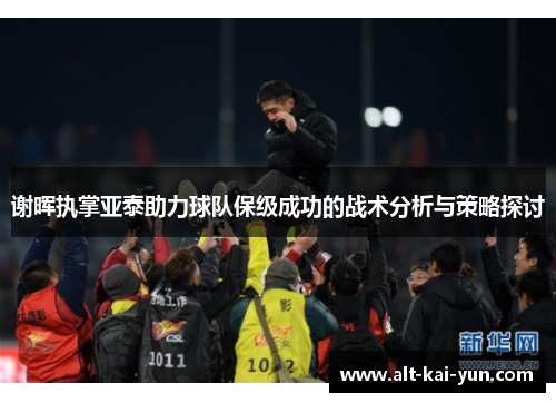 谢晖执掌亚泰助力球队保级成功的战术分析与策略探讨 谢晖执掌亚泰助力球队保级成功的战术分析与策略探讨