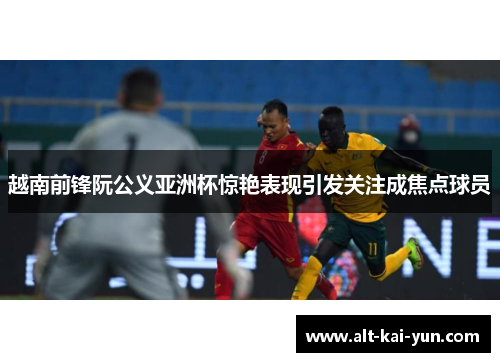 越南前锋阮公义亚洲杯惊艳表现引发关注成焦点球员