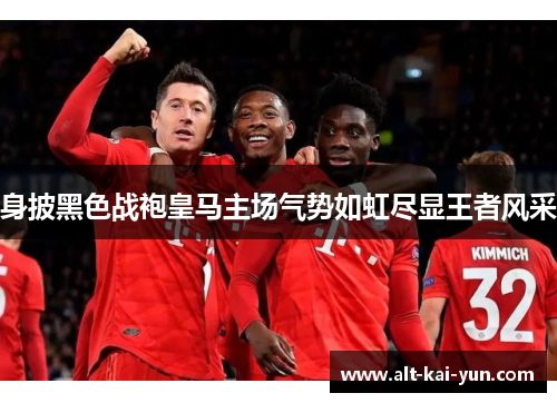 身披黑色战袍皇马主场气势如虹尽显王者风采