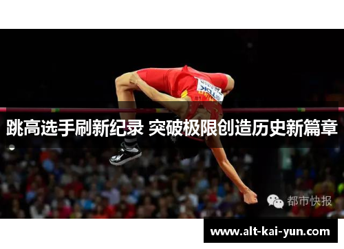 跳高选手刷新纪录 突破极限创造历史新篇章 跳高选手刷新纪录 突破极限创造历史新篇章