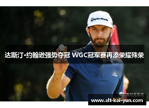 达斯汀·约翰逊强势夺冠 WGC冠军赛再添荣耀殊荣 达斯汀·约翰逊强势夺冠 WGC冠军赛再添荣耀殊荣