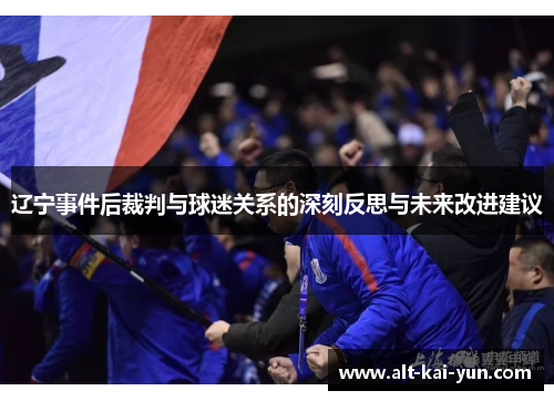 辽宁事件后裁判与球迷关系的深刻反思与未来改进建议 辽宁事件后裁判与球迷关系的深刻反思与未来改进建议