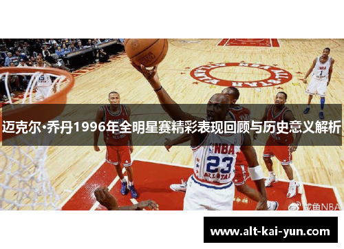 迈克尔·乔丹1996年全明星赛精彩表现回顾与历史意义解析