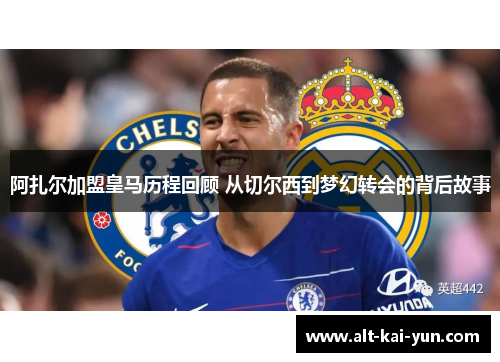 阿扎尔加盟皇马历程回顾 从切尔西到梦幻转会的背后故事 阿扎尔加盟皇马历程回顾 从切尔西到梦幻转会的背后故事
