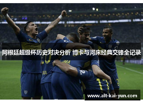 阿根廷超级杯历史对决分析 博卡与河床经典交锋全记录