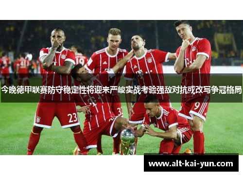 今晚德甲联赛防守稳定性将迎来严峻实战考验强敌对抗或改写争冠格局