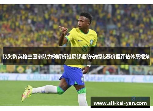 以对阵英格兰国家队为例解析维尼修斯防守端比赛价值评估体系视角 以对阵英格兰国家队为例解析维尼修斯防守端比赛价值评估体系视角