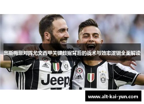 奥斯梅恩对阵尤文西甲关键数据背后的战术与效率逻辑全面解读