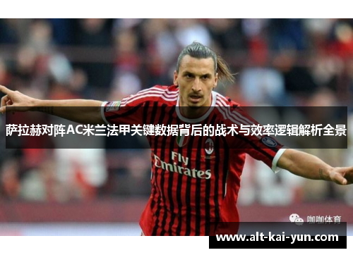 萨拉赫对阵AC米兰法甲关键数据背后的战术与效率逻辑解析全景