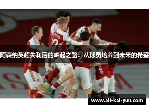 阿森纳英超失利后的崛起之路：从球员培养到未来的希望