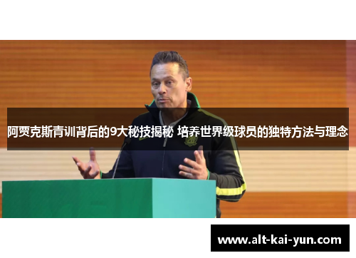 阿贾克斯青训背后的9大秘技揭秘 培养世界级球员的独特方法与理念