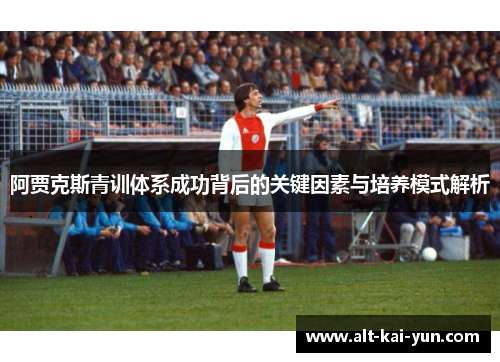 阿贾克斯青训体系成功背后的关键因素与培养模式解析 阿贾克斯青训体系成功背后的关键因素与培养模式解析