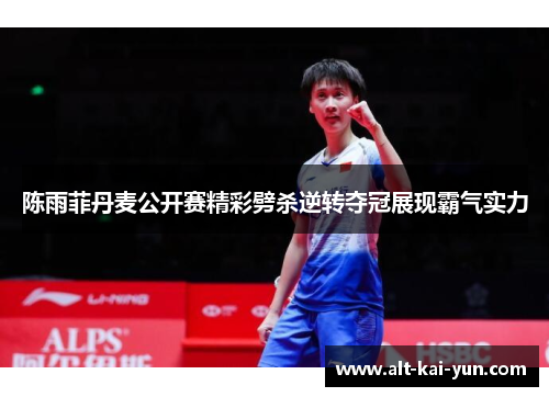 陈雨菲丹麦公开赛精彩劈杀逆转夺冠展现霸气实力