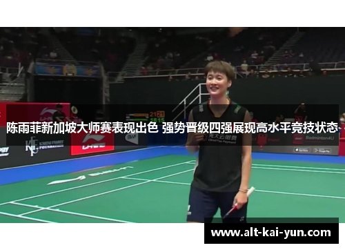 陈雨菲新加坡大师赛表现出色 强势晋级四强展现高水平竞技状态