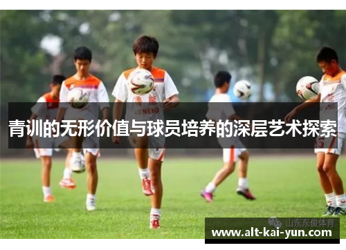 青训的无形价值与球员培养的深层艺术探索 青训的无形价值与球员培养的深层艺术探索