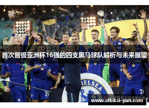 首次晋级亚洲杯16强的四支黑马球队解析与未来展望