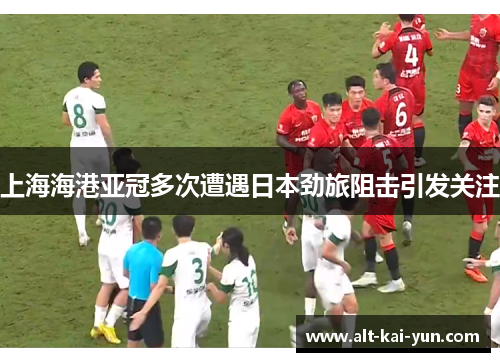 上海海港亚冠多次遭遇日本劲旅阻击引发关注 上海海港亚冠多次遭遇日本劲旅阻击引发关注
