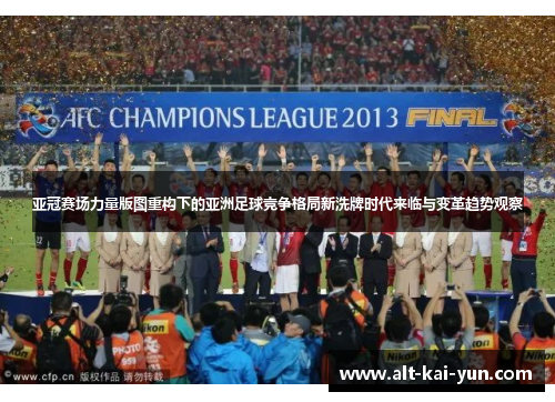 亚冠赛场力量版图重构下的亚洲足球竞争格局新洗牌时代来临与变革趋势观察 亚冠赛场力量版图重构下的亚洲足球竞争格局新洗牌时代来临与变革趋势观察