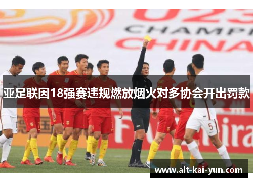 亚足联因18强赛违规燃放烟火对多协会开出罚款 亚足联因18强赛违规燃放烟火对多协会开出罚款