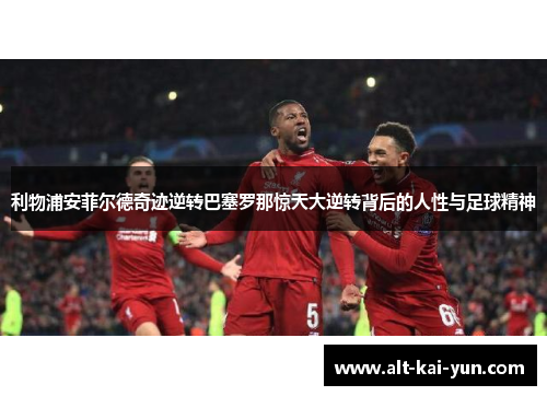 利物浦安菲尔德奇迹逆转巴塞罗那惊天大逆转背后的人性与足球精神