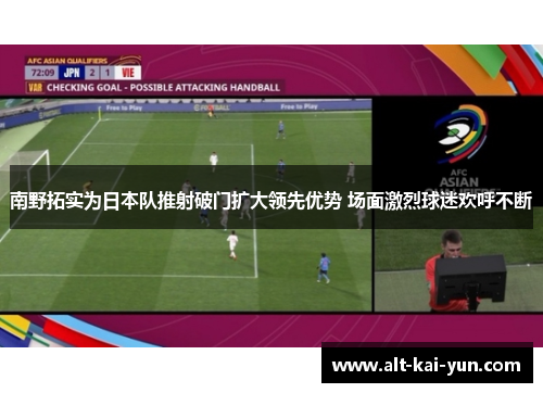 南野拓实为日本队推射破门扩大领先优势 场面激烈球迷欢呼不断