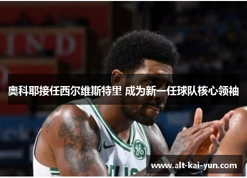 奥科耶接任西尔维斯特里 成为新一任球队核心领袖 奥科耶接任西尔维斯特里 成为新一任球队核心领袖