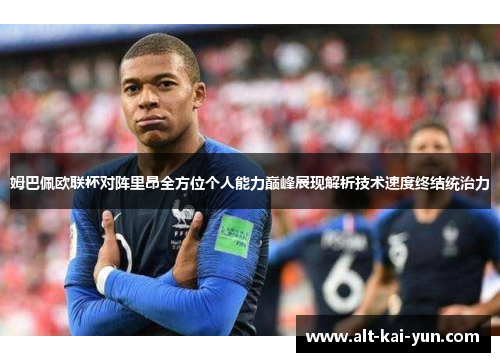 姆巴佩欧联杯对阵里昂全方位个人能力巅峰展现解析技术速度终结统治力