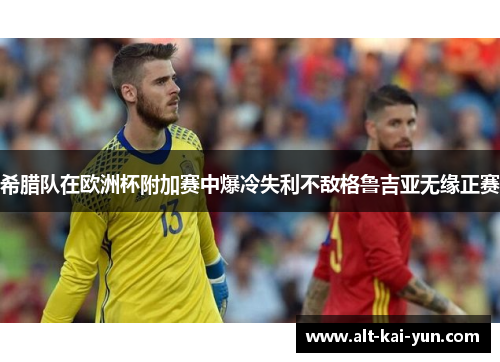 希腊队在欧洲杯附加赛中爆冷失利不敌格鲁吉亚无缘正赛