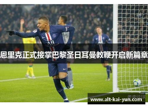 恩里克正式接掌巴黎圣日耳曼教鞭开启新篇章 恩里克正式接掌巴黎圣日耳曼教鞭开启新篇章