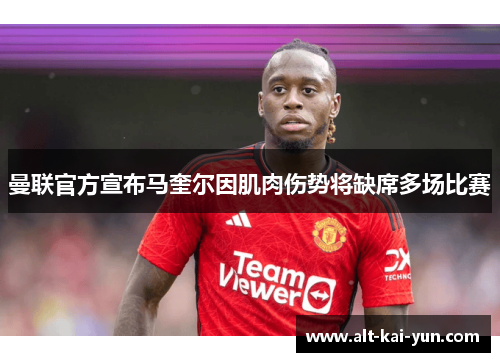 曼联官方宣布马奎尔因肌肉伤势将缺席多场比赛 曼联官方宣布马奎尔因肌肉伤势将缺席多场比赛