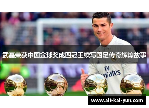 武磊荣获中国金球奖成四冠王续写国足传奇辉煌故事