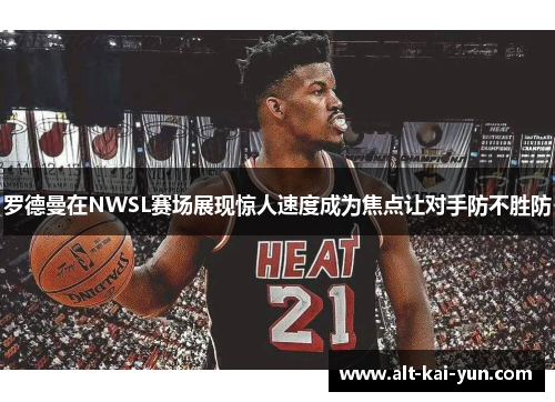 罗德曼在NWSL赛场展现惊人速度成为焦点让对手防不胜防