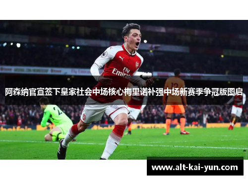 阿森纳官宣签下皇家社会中场核心梅里诺补强中场新赛季争冠版图启