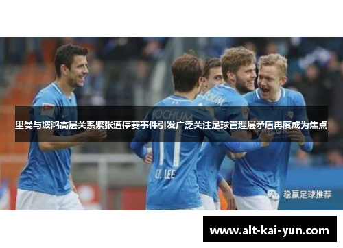里曼与波鸿高层关系紧张遭停赛事件引发广泛关注足球管理层矛盾再度成为焦点