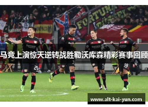 马竞上演惊天逆转战胜勒沃库森精彩赛事回顾