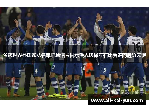 今夜世界杯国家队名单临场信号揭示换人抉择左右比赛走向胜负关键