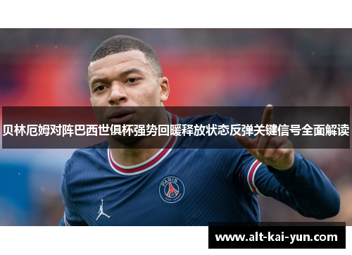 贝林厄姆对阵巴西世俱杯强势回暖释放状态反弹关键信号全面解读
