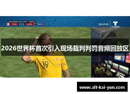 2026世界杯首次引入现场裁判判罚音频回放区