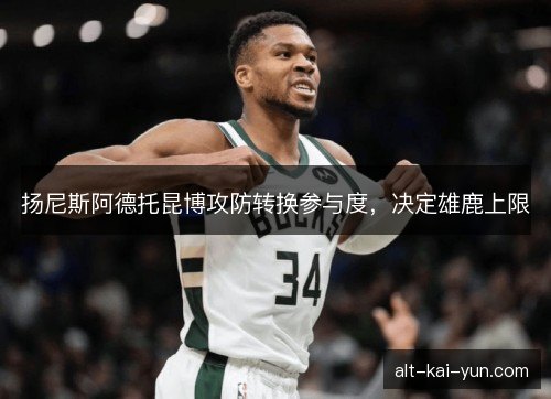 扬尼斯阿德托昆博攻防转换参与度，决定雄鹿上限