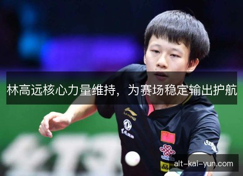 林高远核心力量维持，为赛场稳定输出护航